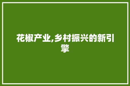 花椒产业,乡村振兴的新引擎