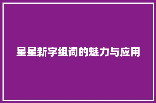 星星新字组词的魅力与应用