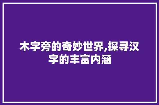 木字旁的奇妙世界,探寻汉字的丰富内涵