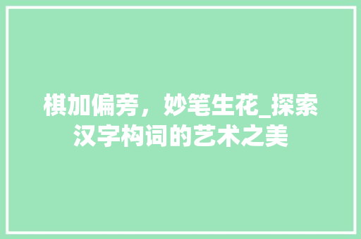 棋加偏旁，妙笔生花_探索汉字构词的艺术之美
