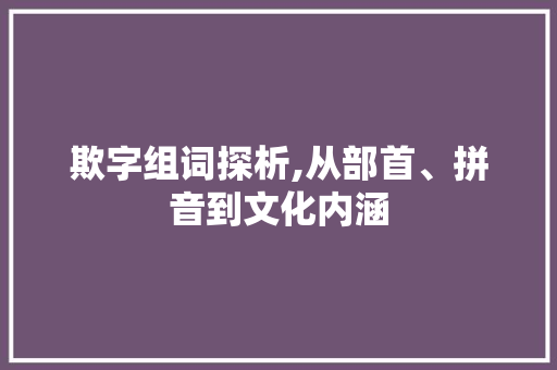 欺字组词探析,从部首、拼音到文化内涵