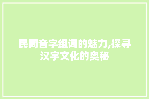 民同音字组词的魅力,探寻汉字文化的奥秘