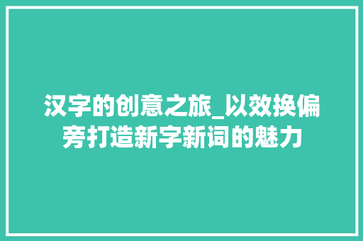 汉字的创意之旅_以效换偏旁打造新字新词的魅力