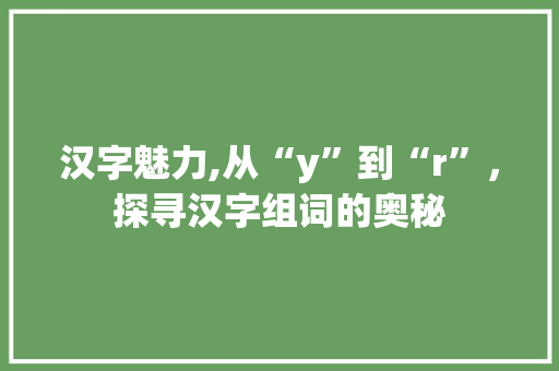 汉字魅力,从“y”到“r”，探寻汉字组词的奥秘