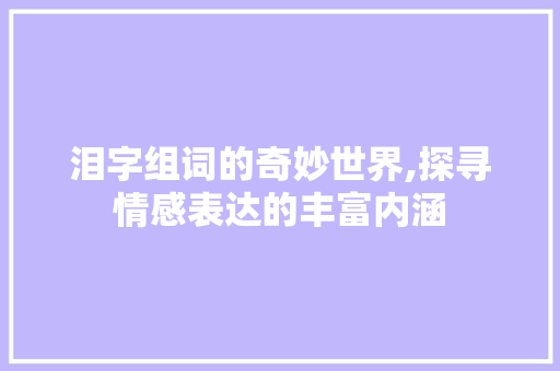 泪字组词的奇妙世界,探寻情感表达的丰富内涵