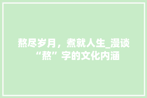 熬尽岁月，煮就人生_漫谈“熬”字的文化内涵