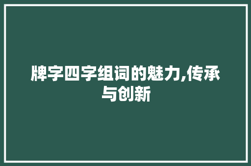 牌字四字组词的魅力,传承与创新