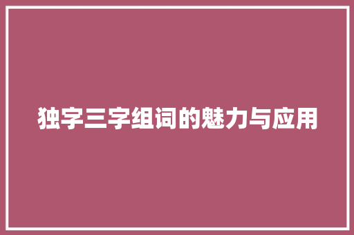 独字三字组词的魅力与应用 商业文稿