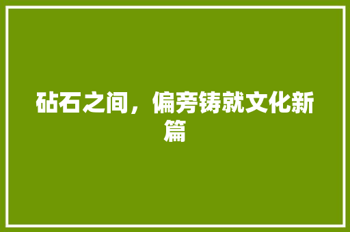 砧石之间，偏旁铸就文化新篇