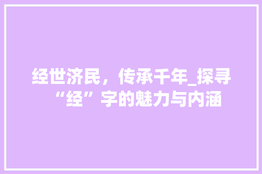 经世济民，传承千年_探寻“经”字的魅力与内涵