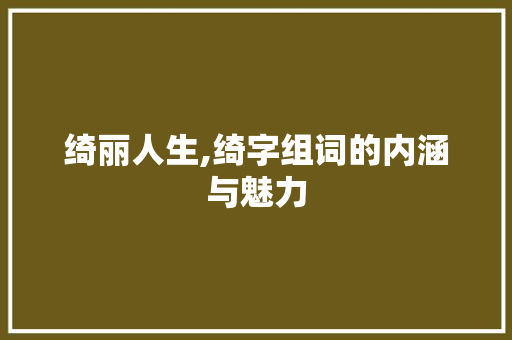 绮丽人生,绮字组词的内涵与魅力
