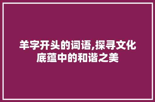羊字开头的词语,探寻文化底蕴中的和谐之美