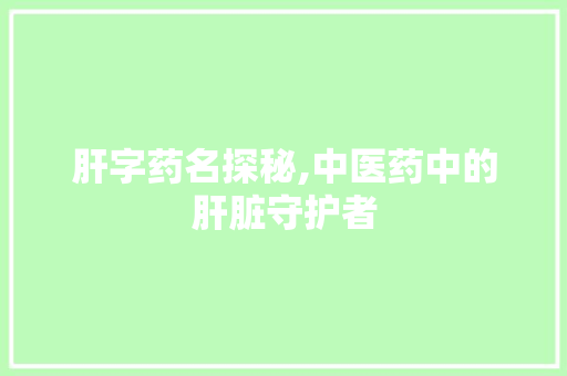 肝字药名探秘,中医药中的肝脏守护者