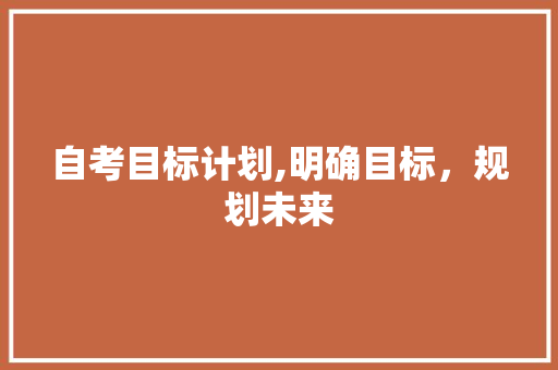 自考目标计划,明确目标，规划未来