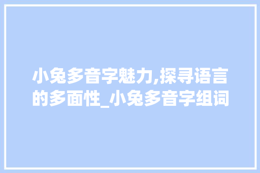 小兔多音字魅力,探寻语言的多面性_小兔多音字组词