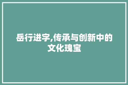 岳行进字,传承与创新中的文化瑰宝