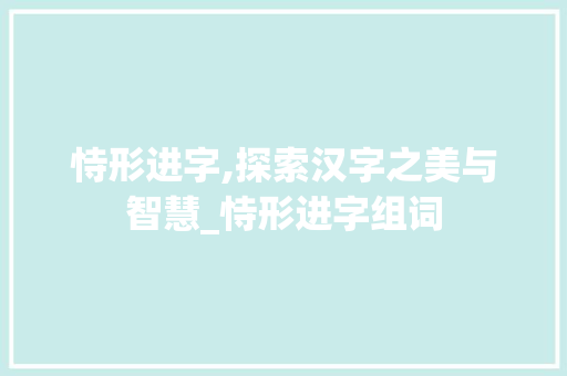 恃形进字,探索汉字之美与智慧_恃形进字组词