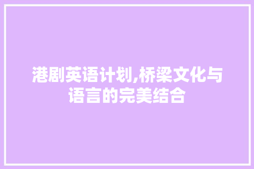 港剧英语计划,桥梁文化与语言的完美结合