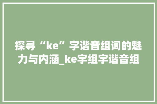 探寻“ke”字谐音组词的魅力与内涵_ke字组字谐音组词
