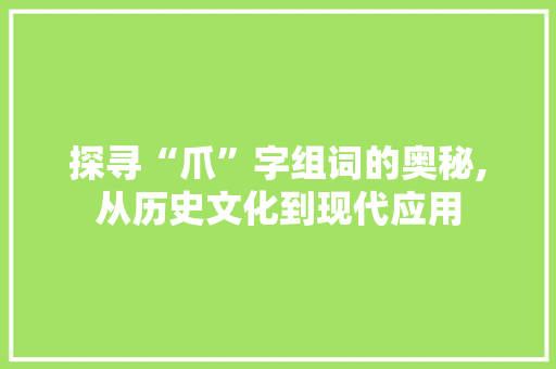 探寻“爪”字组词的奥秘,从历史文化到现代应用