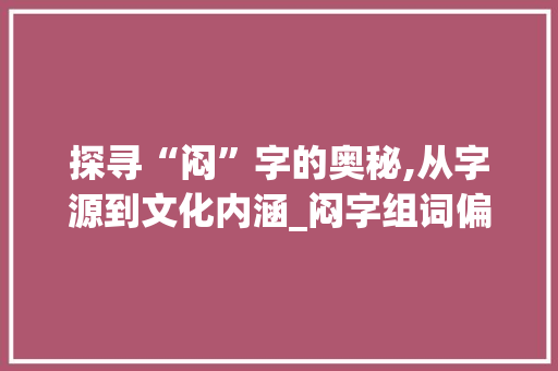 探寻“闷”字的奥秘,从字源到文化内涵_闷字组词偏旁拼音