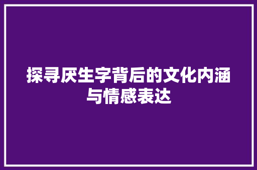 探寻厌生字背后的文化内涵与情感表达