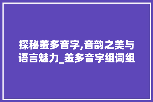探秘羞多音字,音韵之美与语言魅力_羞多音字组词组词