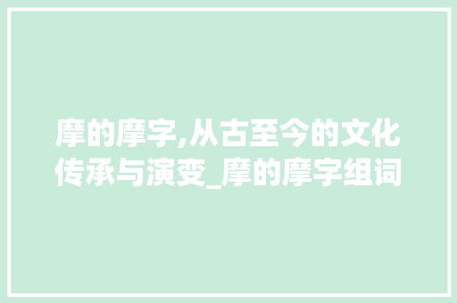 摩的摩字,从古至今的文化传承与演变_摩的摩字组词