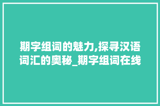 期字组词的魅力,探寻汉语词汇的奥秘_期字组词在线阅读