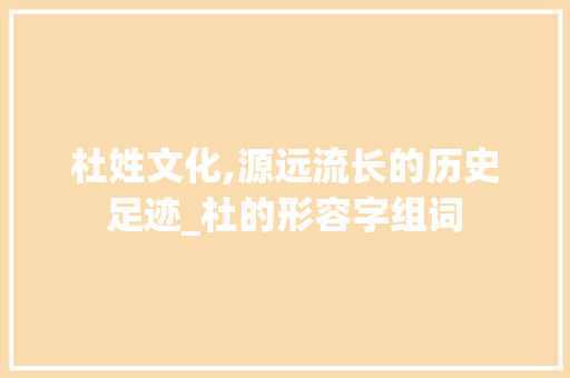 杜姓文化,源远流长的历史足迹_杜的形容字组词