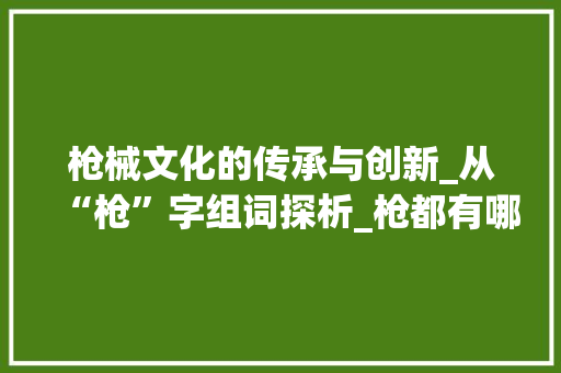枪械文化的传承与创新_从“枪”字组词探析_枪都有哪些字组词