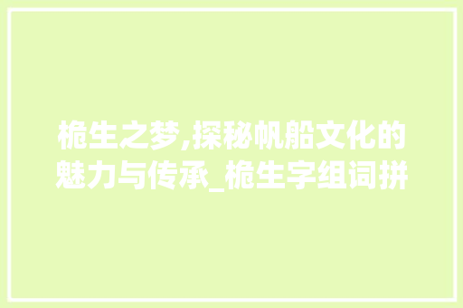 桅生之梦,探秘帆船文化的魅力与传承_桅生字组词拼音