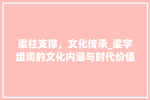 梁柱支撑，文化传承_梁字组词的文化内涵与时代价值