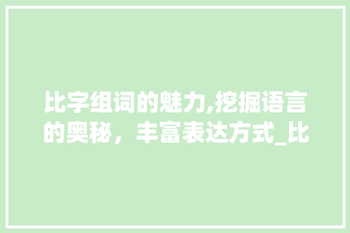 比字组词的魅力,挖掘语言的奥秘，丰富表达方式_比字组词组句子