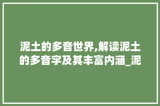 泥土的多音世界,解读泥土的多音字及其丰富内涵_泥土多音字组词