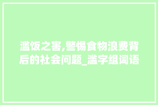 滥饭之害,警惕食物浪费背后的社会问题_滥字组词语饭