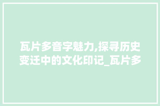 瓦片多音字魅力,探寻历史变迁中的文化印记_瓦片多音字组词