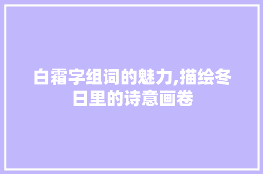 白霜字组词的魅力,描绘冬日里的诗意画卷