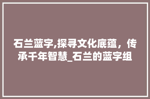 石兰蓝字,探寻文化底蕴，传承千年智慧_石兰的蓝字组词