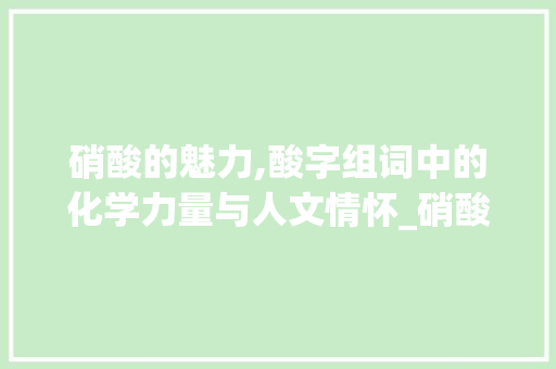 硝酸的魅力,酸字组词中的化学力量与人文情怀_硝酸的酸字组词