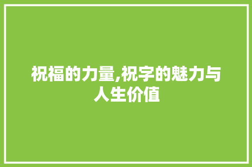 祝福的力量,祝字的魅力与人生价值