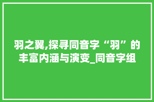 羽之翼,探寻同音字“羽”的丰富内涵与演变_同音字组词羽