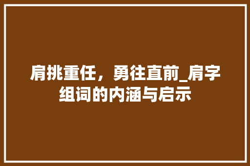 肩挑重任，勇往直前_肩字组词的内涵与启示