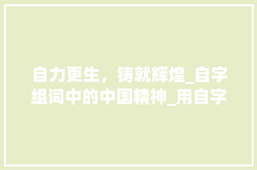 自力更生，铸就辉煌_自字组词中的中国精神_用自字组词