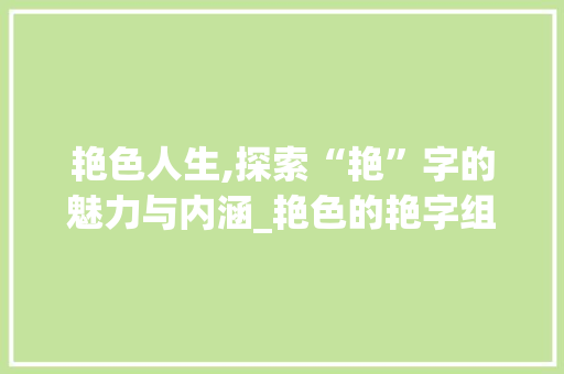 艳色人生,探索“艳”字的魅力与内涵_艳色的艳字组词