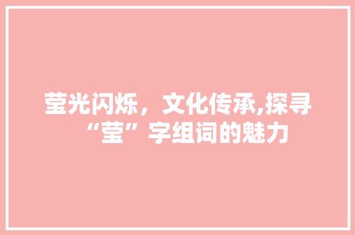莹光闪烁，文化传承,探寻“莹”字组词的魅力