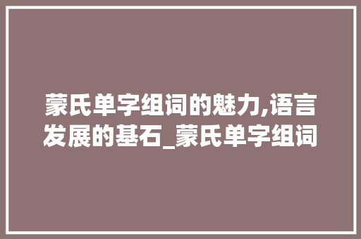 蒙氏单字组词的魅力,语言发展的基石_蒙氏单字组词