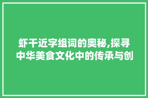虾干近字组词的奥秘,探寻中华美食文化中的传承与创新_虾干近字组词
