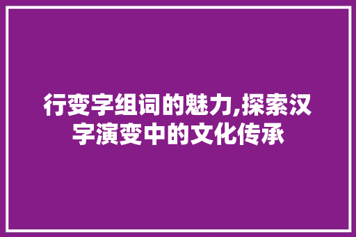 行变字组词的魅力,探索汉字演变中的文化传承
