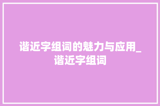 谐近字组词的魅力与应用_谐近字组词